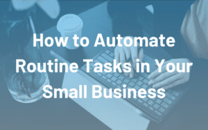 How to Automate Routine Tasks in Your Small Business