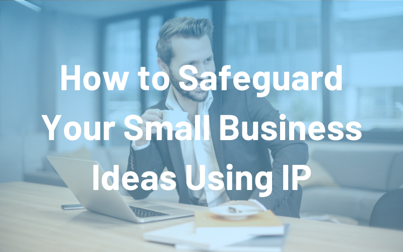 Intellectual Property: How to Safeguard Your Small Business Ideas